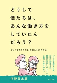 どうして僕たちは、あんな働き方をしていたんだろう？ 古い「仕事のやり方」を変える30の方法【電子書籍】[ 河野英太郎 ]