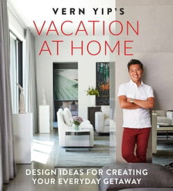 Vern Yip's Vacation at Home Design Ideas for Creating Your Everyday Getaway【電子書籍】[ Vern Yip ]