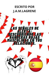 Las Se?ales De Alerta: Descubriendo Las Banderas Rojas Masculinas En Tus Relaciones.【電子書籍】[ Julio Alberto Martinez Lagrene ]