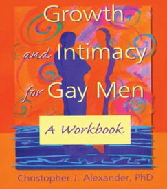 Growth and Intimacy for Gay Men A Workbook【電子書籍】[ Christopher J Alexander ]