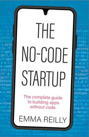 The No-Code Startup The complete guide to building apps without code【電子書籍】[ Emma Reilly ]