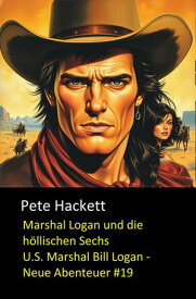 Marshal Logan und die h?llischen Sechs U.S. Marshal Bill Logan - Neue Abenteuer #19【電子書籍】[ Pete Hackett ]