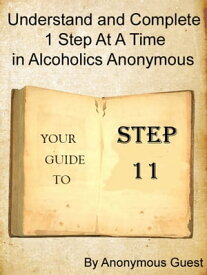 Step 11: Understand and Complete One Step At A Time in Recovery with Alcoholics Anonymous【電子書籍】[ Anonymous Guest ]
