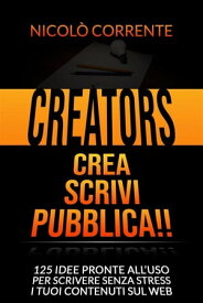 Creators - Crea, Scrivi, Pubblica!! 125 idee pronte all’uso per scrivere senza stress i tuoi contenuti sul web【電子書籍】[ Nicol? Corrente ]