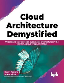 Cloud Architecture Demystified Understand how to design sustainable architectures in the world of Agile, DevOps, and Cloud (English Edition)【電子書籍】[ Keshri Asthana ]