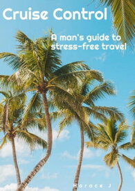 Cruise Control A Man's Guide to Stress-Free Travel The Guide, #1【電子書籍】[ Horace J ]