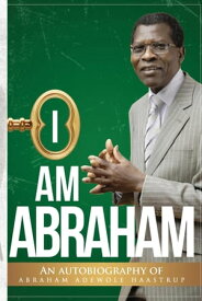 I AM ABRAHAM AN AUTOBIOGRAPHY OF ABRAHAM ADEWOLE HAASTRUP【電子書籍】[ ABRAHAM 'WOLE HAASTRUP ]