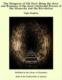 The Dungeons of Old Paris: Being the Story and Romance of the most Celebrated Prisons of the Monarchy and the Revolution【電子書籍】[ Tighe Hopkins ]