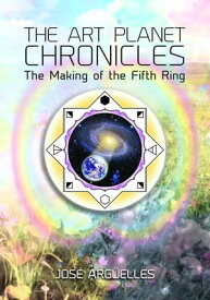 The Art Planet Chronicles The Making of the Fifth Ring【電子書籍】[ Jose Arguelles ]