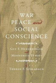 War, Peace, and Social Conscience Guy F. Hershberger and Mennonite Ethics【電子書籍】[ Theron F. Schlabach ]