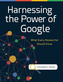 Harnessing the Power of Google What Every Researcher Should Know【電子書籍】[ Christopher C. Brown ]