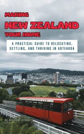 Making New Zealand Your Home A Practical Guide to Relocating, Settling, and Thriving in Aotearoa【電子書籍】[ William Jones ]