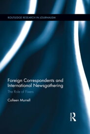 Foreign Correspondents and International Newsgathering The Role of Fixers【電子書籍】[ Colleen Murrell ]