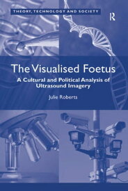 The Visualised Foetus A Cultural and Political Analysis of Ultrasound Imagery【電子書籍】[ Julie Roberts ]