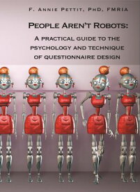 People Aren’t Robots: A Practical Guide to the Psychology and Technique of Questionnaire Design【電子書籍】[ F. Annie Pettit PhD FMRIA ]