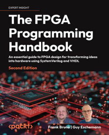The FPGA Programming Handbook An essential guide to FPGA design for transforming ideas into hardware using SystemVerilog and VHDL【電子書籍】[ Frank Bruno ]
