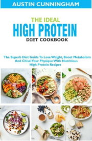 The Ideal High Protein Diet Cookbook; The Superb Diet Guide To Lose Weight, Boost Metabolism And Chisel Your Physique With Nutritious High Protein Recipes【電子書籍】[ Austin Cunningham ]