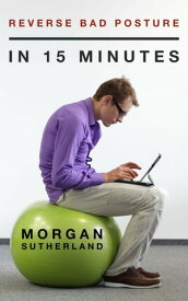 Reverse Bad Posture in 15 Minutes: 20 Effective Exercises that Fix Forward Head Posture, Rounded Shoulders, and Hunched Back Posture in Just 15 Minutes per Day【電子書籍】[ Morgan Sutherland ]
