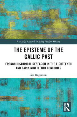The Episteme of the Gallic Past French Historical Research in the Eighteenth and Early Nineteenth Centuries