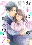 お前は俺のモノだろ? 〜俺様社長の独占溺愛〜【第7話】