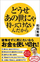 どうせあの世にゃ持ってけないんだから