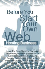 Before You Start Your Own Web Hosting Business Learn The Basic Steps For Starting A Web Hosting Business With Details On Business Registration & Choosing Servers, Data Centers & Bandwidth Providers So You Can Run A Reputable & Profitable【電子書籍】