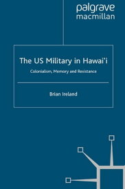 The US Military in Hawai’i Colonialism, Memory and Resistance【電子書籍】[ B. Ireland ]