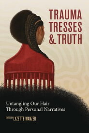 Trauma, Tresses, and Truth Untangling Our Hair Through Personal Narratives【電子書籍】[ Lyzette Wanzer ]
