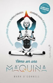 C?mo ser una m?quina Aventuras entre c?borgs, utopistas, hackers y futuristas intentando resolver el peque?o problema de la muerte【電子書籍】[ Mark O'Connell ]