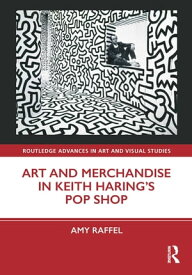 Art and Merchandise in Keith Haring’s Pop Shop【電子書籍】[ Amy Raffel ]