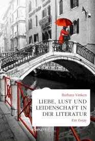 Liebe, Lust und Leidenschaft in der Literatur Ein Essay【電子書籍】[ Barbara Vinken ]