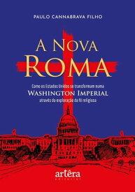 A Nova Roma: Como os Estados Unidos se Transformam numa Washington Imperial atrav?s da Explora??o da F? Religiosa【電子書籍】[ Paulo Cannabrava Filho ]