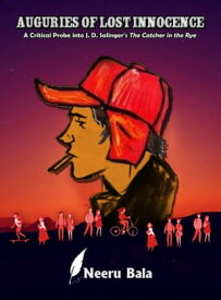 Auguries of Lost Innocence: A Critical Probe into J. D. Salinger’s The Catcher in the Rye【電子書籍】[ Neeru Bala ]