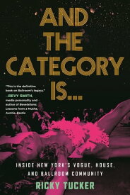 And the Category Is. Inside New York's Vogue, House, and Ballroom Community【電子書籍】[ Ricky Tucker ]