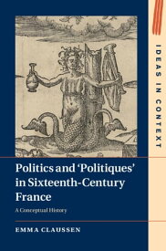 Politics and ‘Politiques' in Sixteenth-Century France A Conceptual History【電子書籍】[ Emma Claussen ]