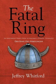 The Fatal Ring An Irreverent Verse Guide to Wagner’S Operatic Tetralogy Der Ring Des Nibelungen【電子書籍】[ Jeffrey Whitford ]