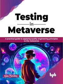 Testing in Metaverse A practical guide to applying quality engineering principles to the metaverse (English Edition)【電子書籍】[ Ajay Pandey ]