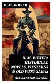 B. M. Bower: Historical Novels, Westerns & Old West Sagas (Illustrated Edition) Flying U, The Lonesome Trail, The Range Dwellers, The Long Shadow, The Gringos, Starr of the Desert…【電子書籍】[ B. M. Bower ]