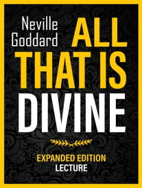 All That Is Divine - Expanded Edition Lecture【電子書籍】[ Neville Goddard ]