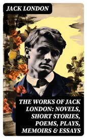 The Works of Jack London: Novels, Short Stories, Poems, Plays, Memoirs & Essays Over 250 Titles in One Edition【電子書籍】[ Jack London ]