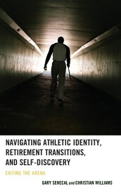 Navigating Athletic Identity, Retirement Transitions, and Self-Discovery Exiting the Arena【電子書籍】[ Christian Williams, Assumption University ]