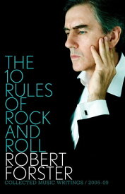 The 10 Rules of Rock and Roll Collected Music Writings 2005-09【電子書籍】[ Robert Forster ]