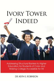 Ivory Tower Indeed Addressing Structural Barriers to High Education for Students of Color and Making College Accessible for All【電子書籍】[ Dr. Keith E. Robinson ]