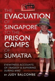 The Evacuation of Singapore to the Prison Camps of Sumatra Eyewitness Accounts of Tragedy and Suffering During WW2【電子書籍】[ Judy Balcombe ]