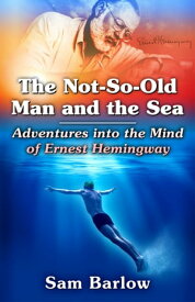 The Not-So-Old Man and the Sea: Adventures into the Mind of Ernest Hemingway【電子書籍】[ Sam Barlow ]