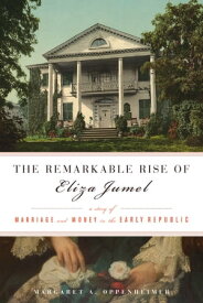 Remarkable Rise of Eliza Jumel A Story of Marriage and Money in the Early Republic【電子書籍】[ Margaret Oppenheimer ]