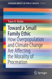 Toward a Small Family Ethic How Overpopulation and Climate Change Are Affecting the Morality of Procreation【電子書籍】[ Travis N. Rieder ]