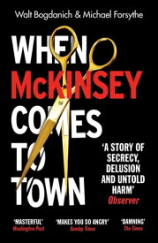 When McKinsey Comes to Town The Hidden Influence of the World's Most Powerful Consulting Firm【電子書籍】[ Walt Bogdanich ]