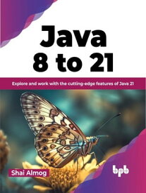 Java 8 to 21 Explore and work with the cutting-edge features of Java 21 (English Edition)【電子書籍】[ Shai Almog ]