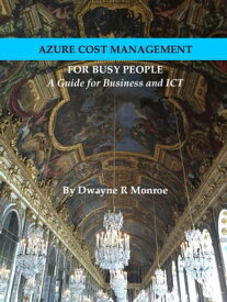 Azure Cost Management for Busy People A Guide for Business and ICT Professionals【電子書籍】[ Dwayne Monroe ]